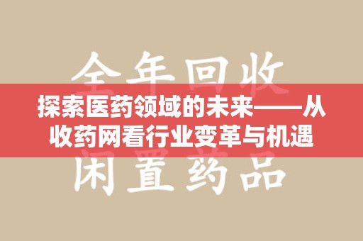 聊城探索医药领域的未来——从收药网看行业变革与机遇