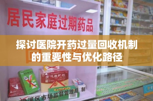 聊城探讨医院开药过量回收机制的重要性与优化路径