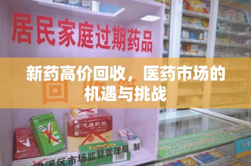 聊城新药高价回收，医药市场的机遇与挑战