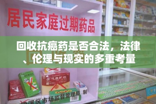 聊城回收抗癌药是否合法，法律、伦理与现实的多重考量