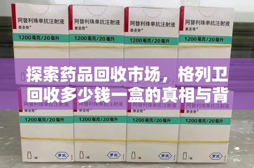 聊城探索药品回收市场，格列卫回收多少钱一盒的真相与背后的故事