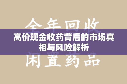 聊城高价现金收药背后的市场真相与风险解析