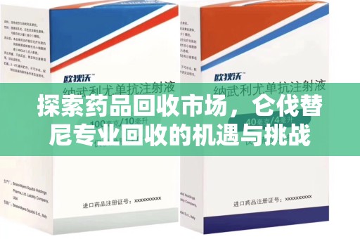 聊城探索药品回收市场，仑伐替尼专业回收的机遇与挑战